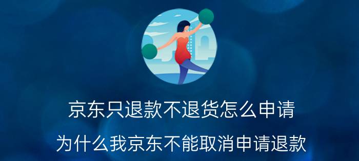 京东只退款不退货怎么申请 为什么我京东不能取消申请退款？